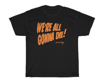 We&#39;re All Gonna Die! ...someday - Unisex Tee