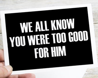 Printable Divorce or Break up Card. We All Know You Were Too Good for Him. Fun Sarcastic, Last Minute Card, Printable DIY Greeting Card PDF