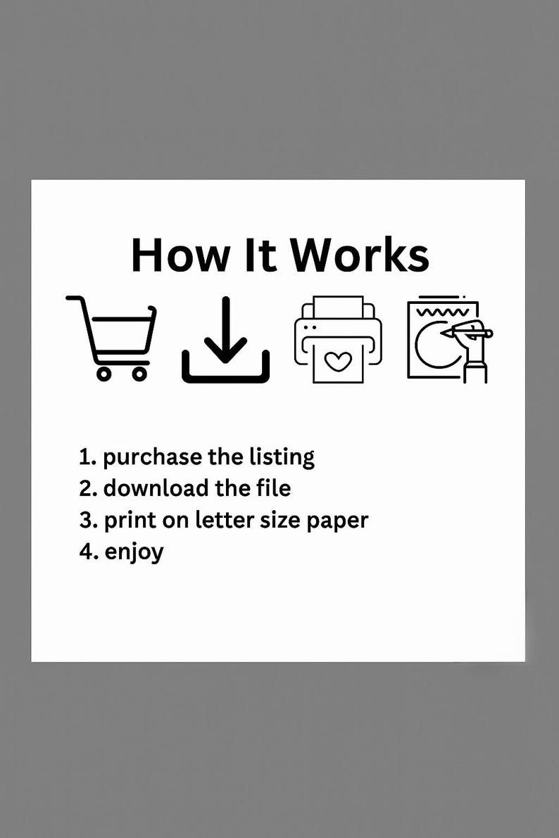 May include: White graphic with the text "How It Works" and numbered steps: purchase, download, print on letter size paper, and enjoy. Includes icons of a shopping cart, download arrow, printer with a heart, and a pen.
