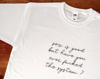 Hand embroidered t-shirt Sex is good but have you ever fucked the system ? - embroidery, unisex, activism, fuck the system, protest