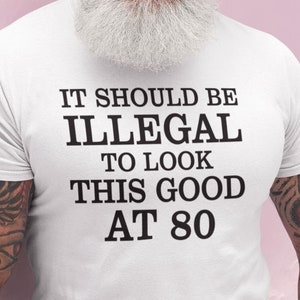 Grandad T-shirt, Funny 80th Birthday It Should Be Illegal To Look This Good At 80 Shirt, Birthday Gifts Birthday Gift for Men or Women Tees