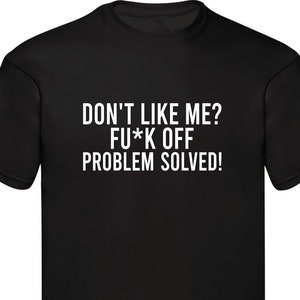 Don&#39;t Like Me ? Fu*k Off Problem Solved Rude Funny Sarcastic Slogan Funny T-shirt Unisex Shirt Birthday Gift Family Presents Xmas Gift Tops