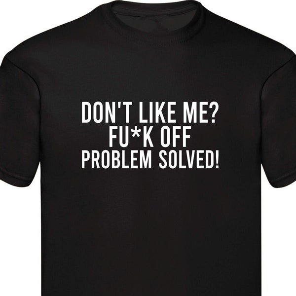 Don't Like Me ? Fu*k Off Problem Solved Rude Funny Sarcastic Slogan Funny T-shirt Unisex Shirt Birthday Gift Family Presents Xmas Gift Tops