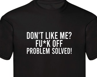 Don't Like Me ? Fu*k Off Problem Solved Rude Funny Sarcastic Slogan Funny T-shirt Unisex Shirt Birthday Gift Family Presents Xmas Gift Tops