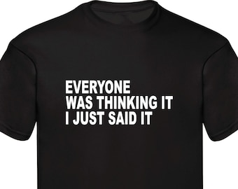 May include: Black t-shirt with white text that reads "Everyone was thinking it I just said it."