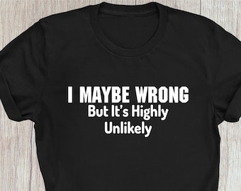 I May Be Wrong But It's Highly Unlikely T Shirt Sarcasm Sarcastic, Funny T-shirt Gift For Her Family Birthday Presents Xmas Gift Tee Tops