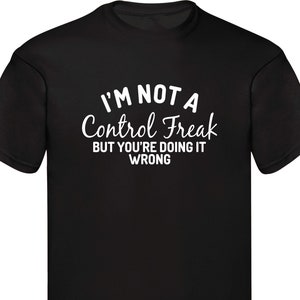 I Am Not A Control Freak But You're Doing It Wrong Funny T-Shirt Gift For Her Birthday Presents Parody Joke Shirt Family Xmas Gift Tee Tops