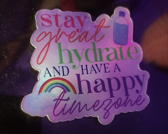 Stay Great, Hydrate, Have A Happy Timezone - Holographic Die Cut Sticker