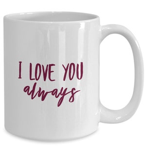 Love Coffee Mug / I love you always / gift for wife / gift for husband / boyfriend / girlfriend / Valentine / Birthday / Anniversary
