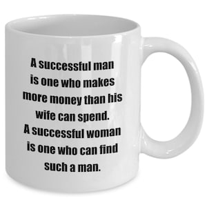 Coffee mug a successful man is one who makes more money than his wife can spend. a successful woman is one who can find such a man. g... image 1