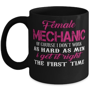 May include: Black ceramic mug with the words "Female MECHANIC" in pink script and block letters. The mug also features the text "OF COURSE I DON'T WORK AS HARD AS MEN i get it right THE FIRST TIME" in white.