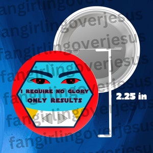 May include: A 2.25 inch button with a red, yellow and blue geometric design. The design features a cartoon face with red eyes and the text "I Require No Glory Only Results".