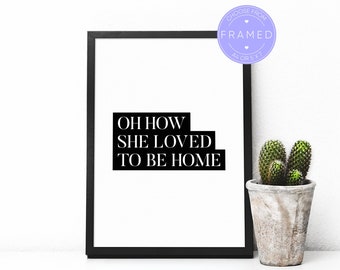 Oh How She Loved To Be Home Print, With A4 or 5x7 Frame