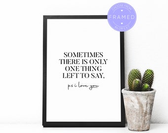 Sometimes There Is Only One Thing Left To Say, P.S I Love You Print, With A4 or 5x7 Frame