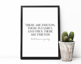 There Are Friends, There Is Family, And Then There Are Friends That Become Family Print