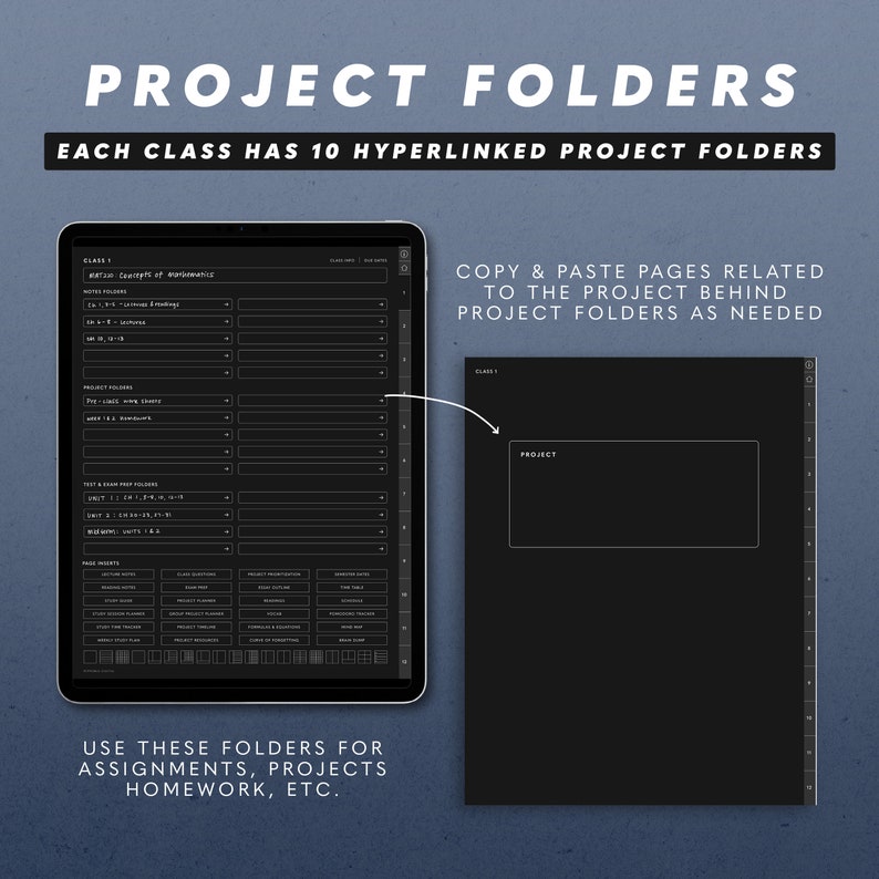 May include: A digital planner with a black background and white text. The planner is divided into sections for different classes, each with 10 project folders. The text "PROJECT FOLDERS" is at the top of the planner, and the text "EACH CLASS HAS 10 HYPERLINKED PROJECT FOLDERS" is below it. The text "USE THESE FOLDERS FOR ASSIGNMENTS, PROJECTS, HOMEWORK, ETC." is at the bottom of the planner. The text "COPY & PASTE PAGES RELATED TO THE PROJECT BEHIND PROJECT FOLDERS AS NEEDED" is on the right side of the planner.