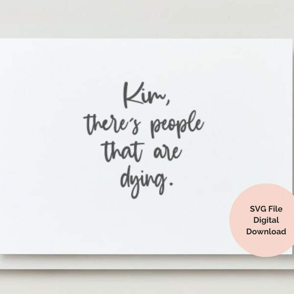 Kim, there's people that are dying - Kardashian Quotes - SVG Downloadable File - DIY Unique Handmade Cricut & Crafting Design