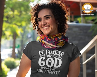 Of course I Talk To God, Who Else Can I Trust? | T-shirt
