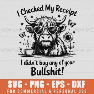 May include: Black and white graphic of a Highland cow wearing heart-shaped sunglasses, with the text "I Checked My Receipt, I didn't buy any of your Bullshit!" and a coffee cup. Includes butterflies and a sunflower.