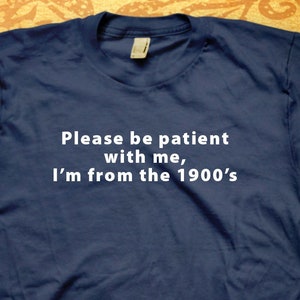 Be patient, I&#39;m from the 1900s tee