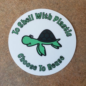 May include: A white round sticker with a green sea turtle illustration and the text "To Shell With Plastic Choose To Reuse".