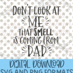 May include: Digital download of a black and white SVG and PNG file with the text "Don't look at me that smell is coming from Dad".