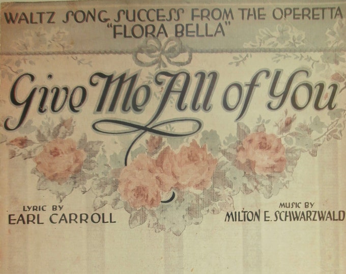Give Me All Of You   1918   Waltz Song Success From The Operetta "Flora Bella"   Earl Carroll  Milton E. Schwarzwald    Sheet Music