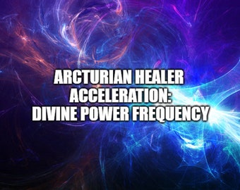 Arcturian Healer Acceleration: Divine Power Frequency