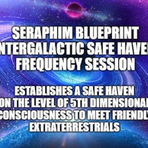 Seraphim Blueprint Intergalactic Safe Haven Frequency Session - establishes 5th dimensional consciousness in humans to meet friendly ET&#39;s