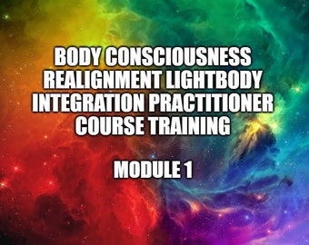 Body Consciousness Realignment Lightbody Integration Practitioner Course Training Module 1