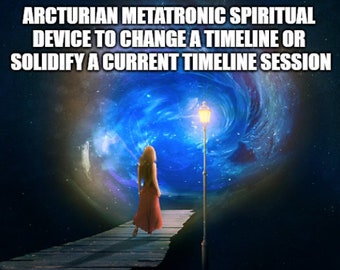 Arcturian Metatronic Spiritual Device to Change a Timeline or Solidify a Current Timeline Session
