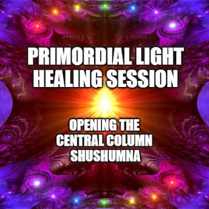 May include: A vibrant, colorful image with a bright light in the center. The text "PRIMORDIAL LIGHT HEALING SESSION" is at the top, and "OPENING THE CENTRAL COLUMN SHUSHUMNA" is at the bottom.