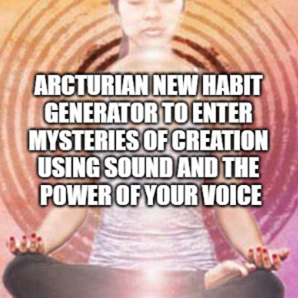 Arcturian New Habit Generator Frequency Session - enter mysteries of creation using sound and the power of your voice