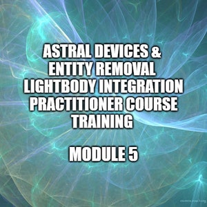 May include: A teal and blue abstract background with the text "Astral Devices & Entity Removal Lightbody Integration Practitioner Course Training Module 5".