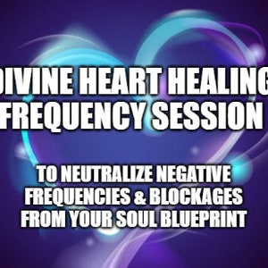 Divine Heart Healing Frequency Session to neutralize negative frequencies and blockages from your Soul Blueprint