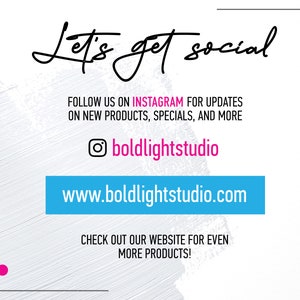May include: White background with black text that reads "Let's get social". Below the text is a blue rectangle with the text "www.boldlightstudio.com". The text "FOLLOW US ON INSTAGRAM FOR UPDATES ON NEW PRODUCTS, SPECIALS, AND MORE" is in black text. A black Instagram icon with a pink circle is next to the text "boldlightstudio". The text "CHECK OUT OUR WEBSITE FOR EVEN MORE PRODUCTS!" is in black text.