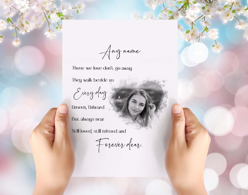 May include: A black and white photograph of a person is on a white card with the text "Any name These we love don't go away They walk beside us Every day Unseen, Unheard But always near Still loved, still missed and Forever dear."