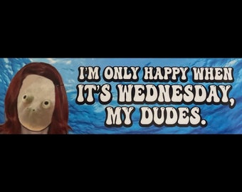 I'm Only Happy When It's Wednesday, My Dudes. bumper sticker