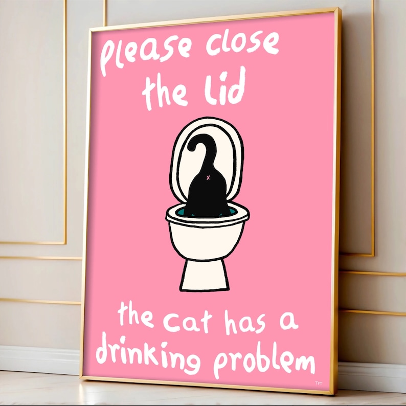 May include: A pink poster with a black cat in a toilet bowl. The text on the poster reads "Please close the lid the cat has a drinking problem."
