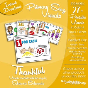 May include: A collection of printable primary song visuals in color and black and white. The visuals correlate with the song "Thankful" by Shawna Edwards. Includes 27+ visuals for music time, primary activities, family home evening, and practicing memorization.