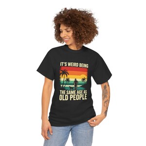 Funny Adult T-Shirt It’s Weird Being the Same Age As Old People Sarcastic Graphic Humor Quote Tee Retro Casual Top