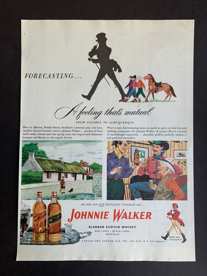May include: A vintage advertisement for Johnnie Walker Blended Scotch Whisky. The ad features a silhouette of a man walking with a cane, a scene of a Scottish cottage, and three men enjoying a drink. The text reads "Forecasting... A feeling that's mutual. From Alloway to Albuquerque. Ask for and give Scotland's favourite son - Johnnie Walker. Blended Scotch Whisky. Red Label - Black Label. Both 85.8 proof. Canada Dry Ginger Ale, Inc., New York, N.Y. Sole Importer. Born 1820 - Still going strong."