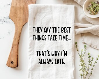 They say the best things take time, thats why I’m always late, funny tea kitchen towel, funny kitchen towels, funny stove towels