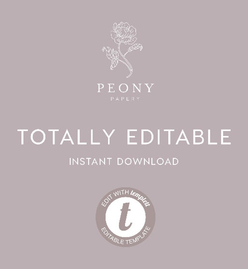 May include: A white outline of a peony flower with the text "PEONY PAPERY" below it. The text "TOTALLY EDITABLE" is below the flower and the text "INSTANT DOWNLOAD" is below that. A circle with the text "EDIT WITH templett EDITABLE TEMPLATE" and a "t" inside the circle is at the bottom of the image.