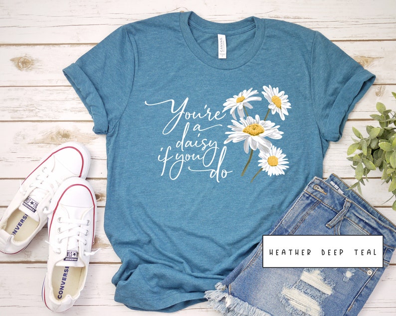 youre a daisy if you do shirt