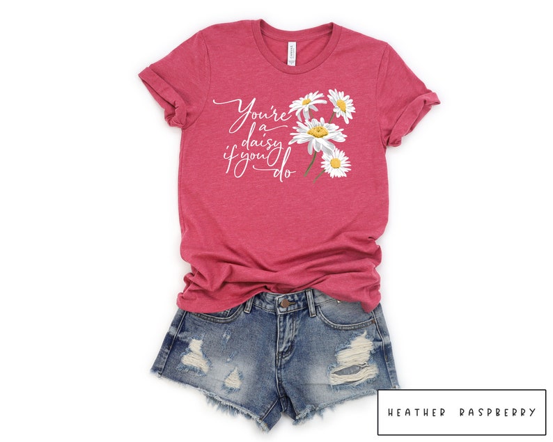 youre a daisy if you do shirt