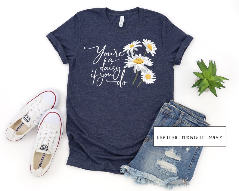 youre a daisy if you do shirt