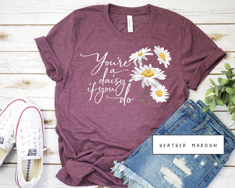 youre a daisy if you do shirt