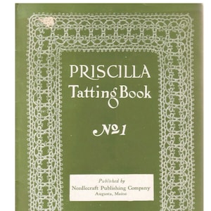 May include: A vintage book cover for "Priscilla Tatting Book No. 1" on a green background. The title is in white, with a white lace border. Published by Needlecraft Publishing Company, Augusta, Maine.