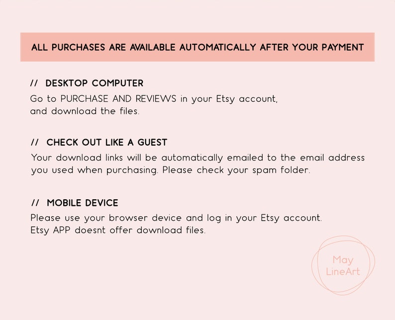 May include: Text-based instructions on how to access digital downloads after purchasing from Etsy. The instructions are for desktop computers, checking out as a guest, and mobile devices. The text includes the phrase "All purchases are available automatically after your payment."